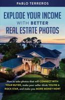 Explode Your Income with Better Real Estate Photos: How to take photos that will connect with your buyer, make your seller think you are a rock star, and make you more money now 1072781190 Book Cover