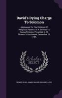 David's Dying Charge to Solomon: Addressed to the Children of Religious Parents. in a Sermon to Young Persons. Preached in St. Thomas's Southwark, December 25, 1754, 135472416X Book Cover