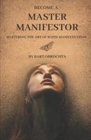 Become A Master Manifestor: Mastering the Art of Rapid Manifestation B0CTTJNC8P Book Cover