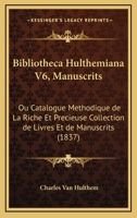 Bibliotheca Hulthemiana V6, Manuscrits: Ou Catalogue Methodique De La Riche Et Precieuse Collection De Livres Et De Manuscrits (1837) 1160325820 Book Cover