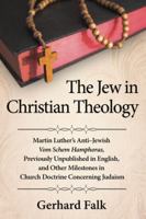 The Jew in Christian Theology: Martin Luther's Anti-Jewish Vom Schem Hamphoras, Previously Unpublished in English, and Other Milestones in Church Do 078647744X Book Cover