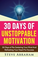 30 Days Of Unstoppable Motivation: 30 Days of Re-Centering Your Mind And Refreshing Your Heart For Success B088N81FWC Book Cover