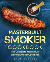 Masterbuilt Smoker Cookbook: The Complete Masterbuilt Electric Smoker Cookbook: Easy and Delicious Masterbuilt Electric Smoker Recipes for Your Family 1790452341 Book Cover