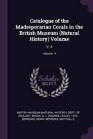 Catalogue of the Madreporarian Corals in the British Museum (Natural History) Volume: V. 4; Volume 4 1361151455 Book Cover