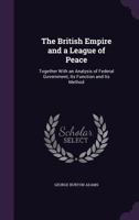 The British Empire and a League of Peace, Together with an Analysis of Federal government, Its Function and Its Method 1248634225 Book Cover