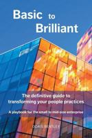 Basic to Brilliant: The Definitive Guide to Transforming Your People Practices; A Playbook for Small to Mid-Size Enterprise 1525523031 Book Cover
