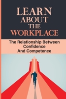 Learn About The Workplace: The Relationship Between Confidence And Competence: Understand The Con Job B09DMXZJLV Book Cover