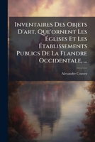 Inventaires Des Objets D'art, Que'ornent Les Églises Et Les Établissements Publics De La Flandre Occidentale, ...: Précédés D'une Introduction, Ou ... L'art Dans Cette Province... 1271185393 Book Cover