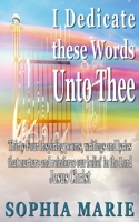I Dedicate These Words unto Thee : Twenty Eight Inspiring Poems, Writings and Lyrics That Nurture and Reinforce Our Belief in Our Lord Jesus Christ 171798777X Book Cover