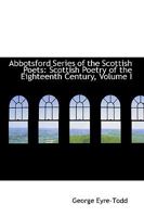 Abbotsford Series of the Scottish Poets: Scottish Poetry of the Eighteenth Century; Volume I 1146966210 Book Cover