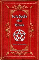 Love Spells and Rituals: Magic Grimoire, Spell Book of Love and Attraction B0C9S543Z5 Book Cover