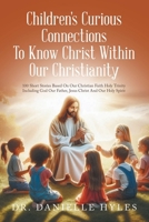 Children's Curious Connections To Know Christ Within Our Christianity: 100 Short Stories Based On Our Christian Faith Holy Trinity Including God Our Father, Jesus Christ And Our Holy Spirit 1663273014 Book Cover