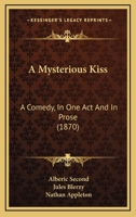 A Mysterious Kiss: A Comedy, In One Act And In Prose 1166417360 Book Cover