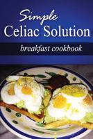 Simple Celiac Solution - Breakfast Cookbook: Wheat free cooking - Delicious, Celiac friendly recipes 1499188668 Book Cover