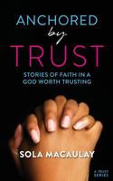 Anchored by Trust: Stories of faith in a God worth trusting 1725588366 Book Cover