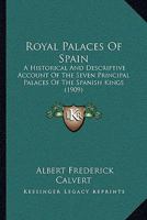 Royal Palaces Of Spain: A Historical & Descriptive Account Of The Seven Principal Palaces Of The Spanish Kings, With 164 Illus 1014480612 Book Cover