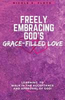 Freely Embracing God's Grace-Filled Love 1545608458 Book Cover