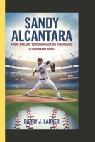 SANDY ALCANTARA: From dreams to dominance on the mound (A biography book) B0DYPC22FP Book Cover