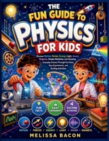 The Fun Guide to Physics for Kids: Discover Motion, Forces, Energy, Light, Sound, Magnets, Simple Machines, and Amazing Everyday Science Through Fun Facts, Easy Experiments, and Exciting Activities B0HGM12CL1 Book Cover