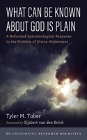 What Can Be Known About God Is Plain: A Reformed-Epistemological Response to the Problem of Divine Hiddenness (Re-envisioning Reformed Dogmatics) 1666718777 Book Cover