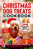 CHRISTMAS DOG TREATS COOKBOOK: Collection Of Homemade Christmas Holiday Dog Treats For Small Medium And Large Dogs This Festive Season (Over 30 Recipes) B0CNLJCCK1 Book Cover