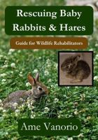 Rescuing Baby Rabbits & Hares: Guide for Wildlife Rehabilitators (Wildlife Rehabilitation Series) B0GTQCDV6B Book Cover