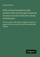 Nella solenne benedizione della bandiera della Societa agricolooperaja di mutuo soccorso eretta nel comune di Sabbioneta: Discorso letto nella Chiesa ... nazionale dello Statuto (Italian Edition) 3563205167 Book Cover