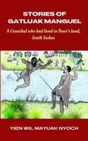 Stories of Gatluak Manguel: A cannibal who lived in Nuer‘s land, South Sudan 1959037048 Book Cover