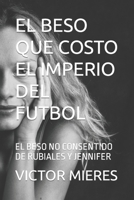 El Beso Que Costo El Imperio del Futbol: El Beso No Consentido de Rubiales Y Jennifer B0CH2GVZBS Book Cover