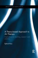 A Theory-Based Approach to Art Therapy: Implications for Teaching, Research and Practice 0815356366 Book Cover