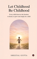 Let Childhood Be Childhood: Every child deserves the freedom to dream, to grow and simply be a child B0HGBQWYR8 Book Cover