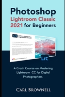 Photoshop Lightroom Classic 2021 for Beginners: A Crash Course on Mastering Lightroom CC for Digital Photographers B092PG3PZJ Book Cover