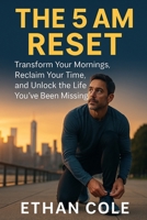The 5 AM Reset: Transform Your Mornings, Reclaim Your Time, and Unlock the Life You’ve Been Missing B0FQ2TPZ8C Book Cover