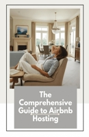 The Comprehensive Guide to Airbnb Hosting: This Book Will Take You From Start To Finish from Creating A Listing, to Making Your Airbnb Beautiful, to Maximizing Your Money! B0F7F9M22T Book Cover