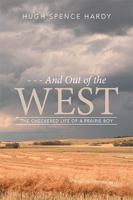- - - and out of the WEST: The Checkered Life of a Prairie Boy 152450372X Book Cover