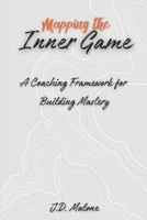 Mapping the Inner Game: A Coaching Framework for Building Mastery B0F3NLNTPB Book Cover