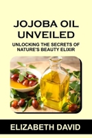 Jojoba Oil Unveiled: Unlocking the Secrets of Nature's Beauty Elixir B0CR5NCC38 Book Cover