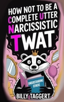 How Not to be a Complete Utter Narcissistic Twat B0FH7Z8RPS Book Cover