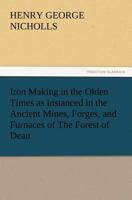 Iron Making in the Olden Times as Instanced in the Ancient Mines, Forges and Furnaces of The Forest of Dean 178139007X Book Cover