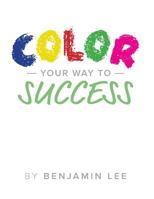 Color Your Way To Success: A Fun Way To Achieve Your Goals 1548307343 Book Cover