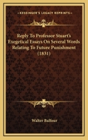 Reply To Professor Stuart's Exegetical Essays On Several Words Relating To Future Punishment 1164887955 Book Cover