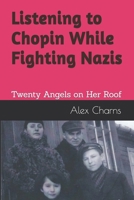 Listening to Chopin While Fighting Nazis: Twenty Angels on Her Roof B0GQQ18GR2 Book Cover