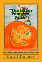 "The Happy Pumpkin, Patch": A children's book for Halloween, Harvest and Thanksgiving Season 1480236675 Book Cover