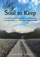 My Soul To Keep: A Collection of Life Stories and Resources in Preparation for Your Final Appointment 0578667983 Book Cover