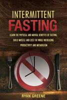 Intermittent Fasting: Learn the Physical and Mental Benefits of Fasting; Build Muscle and Lose Fat While Increasing Productivity and Metabolism 1548390593 Book Cover