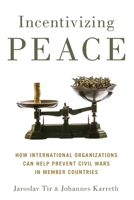 Incentivizing Peace: How International Organizations Can Help Prevent Civil Wars in Member Countries 0190699523 Book Cover