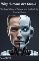 Why Humans Are Stupid: The Psychology of Failure and the Path to Smarter Living B0FD8D866V Book Cover