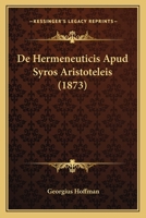 De Hermeneuticis Apud Syros Aristoteleis (1873) 1164062360 Book Cover