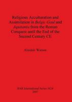 Religious Acculturation and Assimilation in Belgic Gaul and Aquitania from the Roman Conquest Until the End of the Second Century CE (British Archaeological Reports International Series) 1407300369 Book Cover