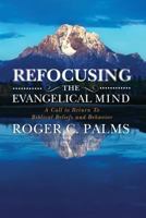 Refocusing the Evangelical Mind: A Call to Return to Biblical Beliefs and Behavior 1494724170 Book Cover